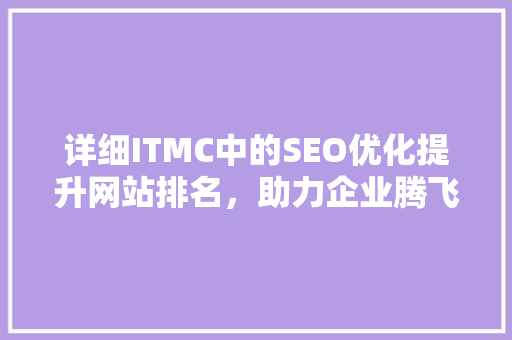 详细ITMC中的SEO优化提升网站排名，助力企业腾飞 搜狗SEO