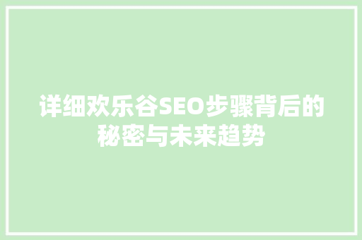 详细欢乐谷SEO步骤背后的秘密与未来趋势 百度SEO