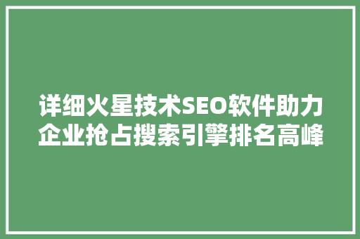 详细火星技术SEO软件助力企业抢占搜索引擎排名高峰 搜狗SEO