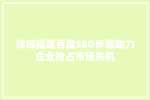 详细福建百度SEO步骤助力企业抢占市场先机