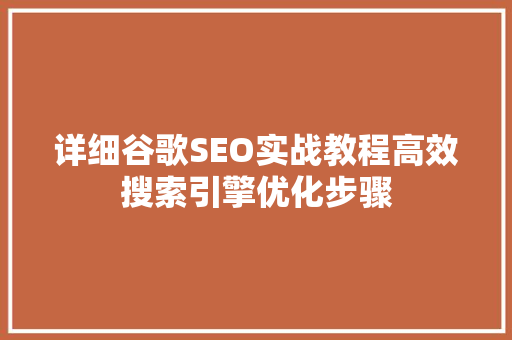 详细谷歌SEO实战教程高效搜索引擎优化步骤 神马SEO