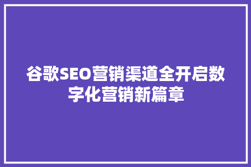 谷歌SEO营销渠道全开启数字化营销新篇章 神马SEO
