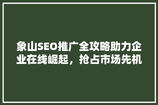 象山SEO推广全攻略助力企业在线崛起，抢占市场先机 必应SEO