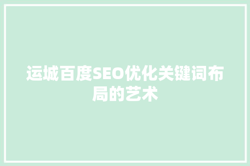 运城百度SEO优化关键词布局的艺术 必应SEO