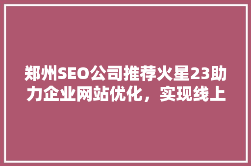 郑州SEO公司推荐火星23助力企业网站优化，实现线上流量增长