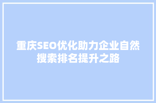 重庆SEO优化助力企业自然搜索排名提升之路 必应SEO