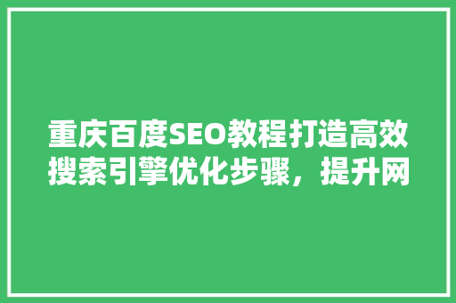 重庆百度SEO教程打造高效搜索引擎优化步骤，提升网站排名 GoogleSEO