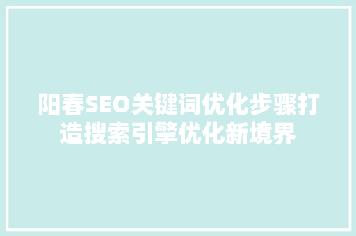阳春SEO关键词优化步骤打造搜索引擎优化新境界 神马SEO