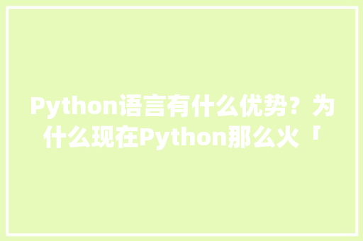 Python语言有什么优势？为什么现在Python那么火「设计师为什么要黑教员知乎」 Python语言有什么优势？为什么现在Python那么火「设计师为什么要黑教员知乎」 GoogleSEO