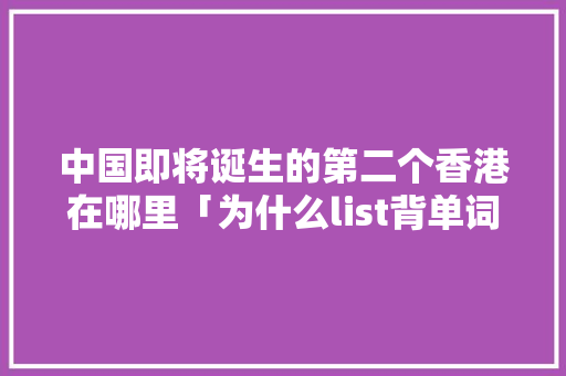 中国即将诞生的第二个香港在哪里「为什么list背单词听不到发音」 中国即将诞生的第二个香港在哪里「为什么list背单词听不到发音」 神马SEO