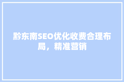 黔东南SEO优化收费合理布局，精准营销