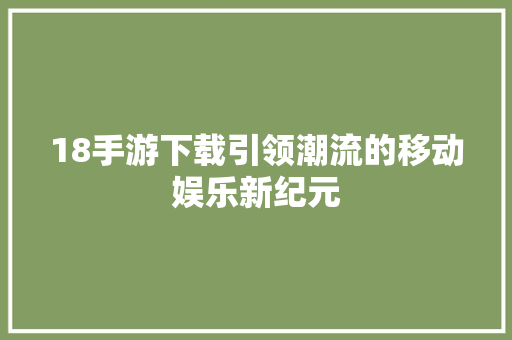 18手游下载引领潮流的移动娱乐新纪元