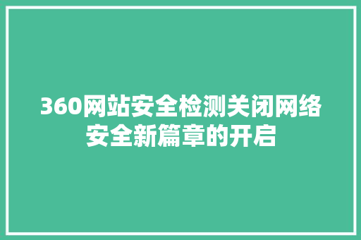 360网站安全检测关闭网络安全新篇章的开启 神马SEO