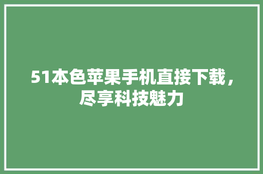 51本色苹果手机直接下载，尽享科技魅力 搜狗SEO