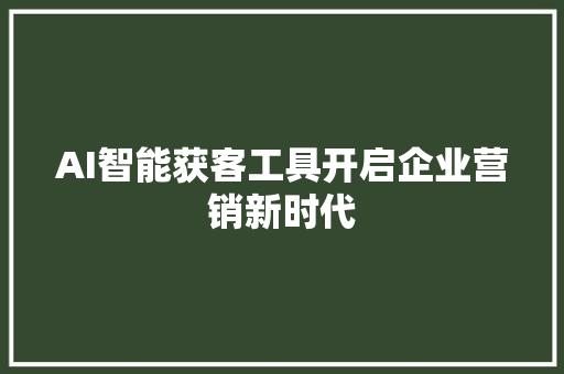 AI智能获客工具开启企业营销新时代 神马SEO AI智能获客工具开启企业营销新时代 神马SEO