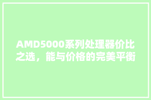 AMD5000系列处理器价比之选，能与价格的完美平衡 搜狗SEO