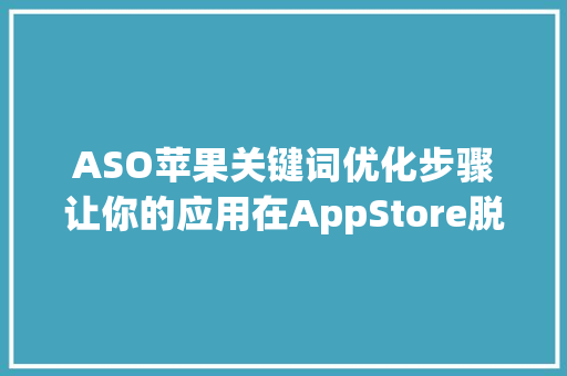 ASO苹果关键词优化步骤让你的应用在AppStore脱颖而出 GoogleSEO