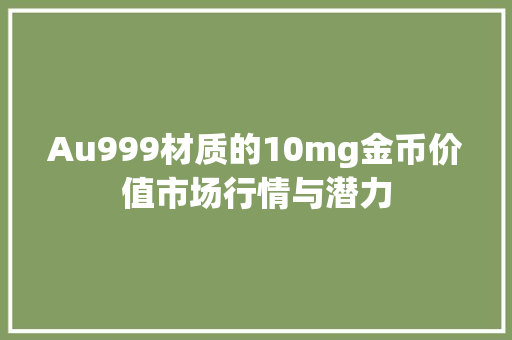 Au999材质的10mg金币价值市场行情与潜力 搜狗SEO