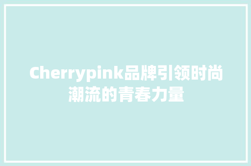 Cherrypink品牌引领时尚潮流的青春力量 必应SEO
