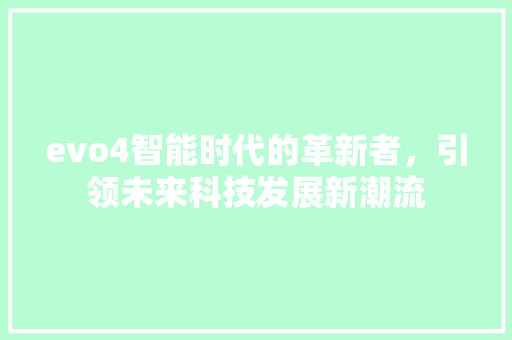 evo4智能时代的革新者，引领未来科技发展新潮流 搜狗SEO
