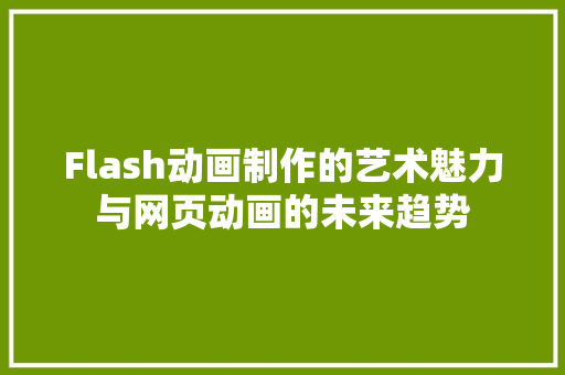 Flash动画制作的艺术魅力与网页动画的未来趋势