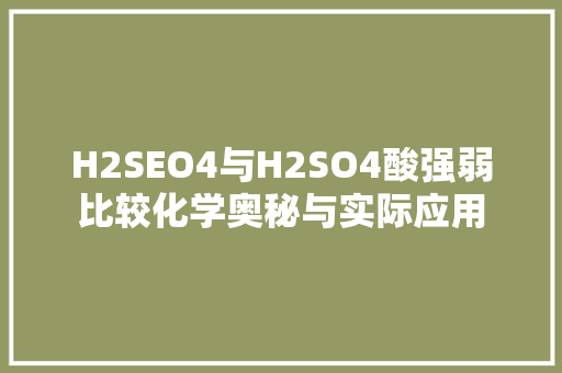 H2SEO4与H2SO4酸强弱比较化学奥秘与实际应用 搜狗SEO