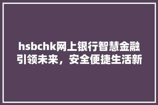 hsbchk网上银行智慧金融引领未来，安全便捷生活新体验 百度SEO