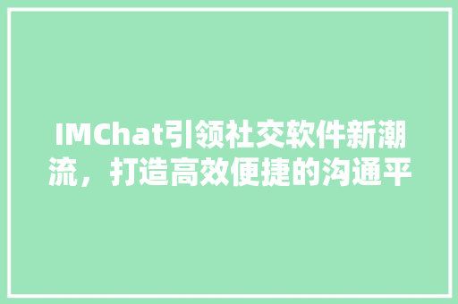 IMChat引领社交软件新潮流，打造高效便捷的沟通平台