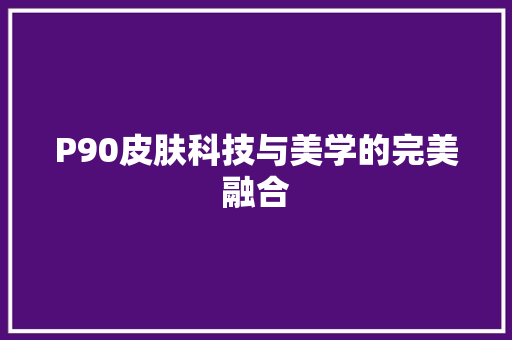 P90皮肤科技与美学的完美融合 GoogleSEO