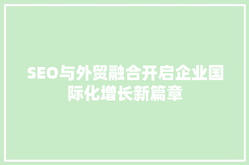 SEO与外贸融合开启企业国际化增长新篇章 百度SEO