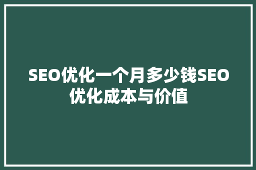 SEO优化一个月多少钱SEO优化成本与价值 神马SEO