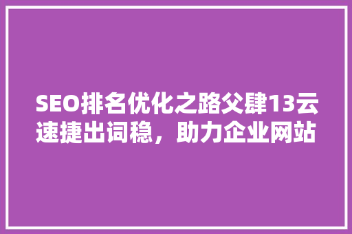 SEO排名优化之路父肆13云速捷出词稳，助力企业网站脱颖而出 GoogleSEO