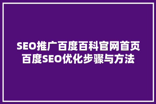 SEO推广百度百科官网首页百度SEO优化步骤与方法 GoogleSEO