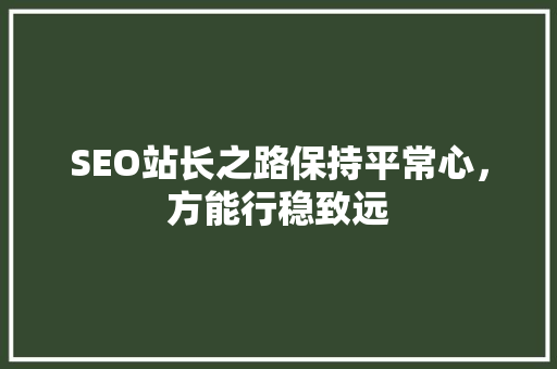 SEO站长之路保持平常心，方能行稳致远 神马SEO