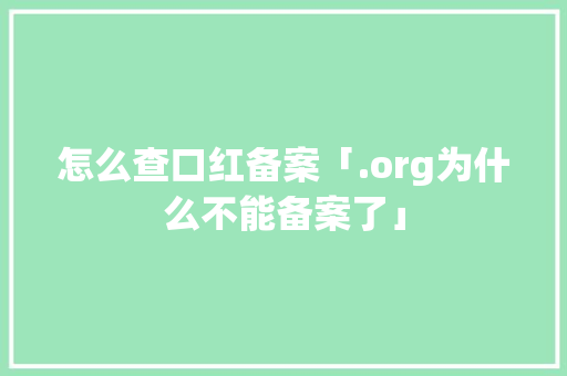 怎么查口红备案「.org为什么不能备案了」 怎么查口红备案「.org为什么不能备案了」 神马SEO