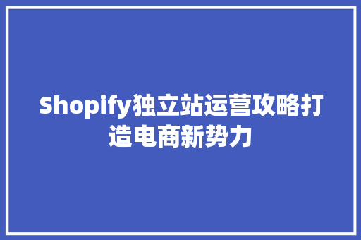 Shopify独立站运营攻略打造电商新势力