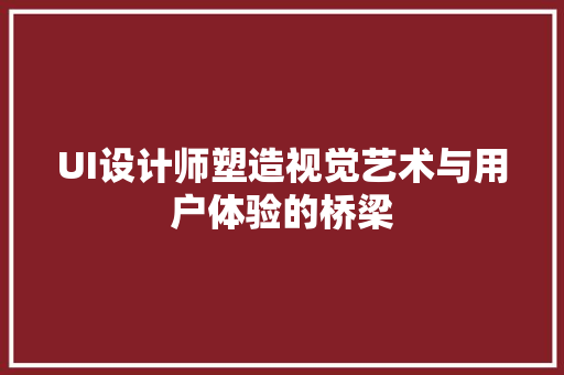 UI设计师塑造视觉艺术与用户体验的桥梁