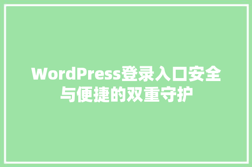 WordPress登录入口安全与便捷的双重守护 百度SEO