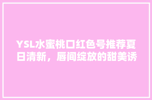 YSL水蜜桃口红色号推荐夏日清新，唇间绽放的甜美诱惑 搜狗SEO