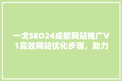 一戈SEO24成都网站推广V1高效网站优化步骤，助力企业腾飞 神马SEO