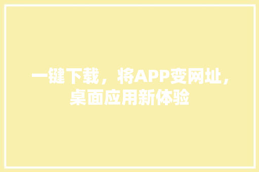 一键下载，将APP变网址，桌面应用新体验 百度SEO