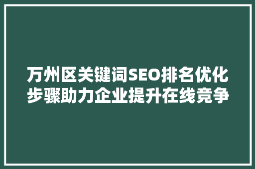 万州区关键词SEO排名优化步骤助力企业提升在线竞争力
