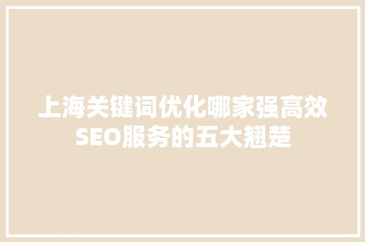 上海关键词优化哪家强高效SEO服务的五大翘楚 百度SEO