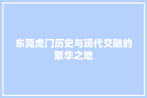 东莞虎门历史与现代交融的繁华之地