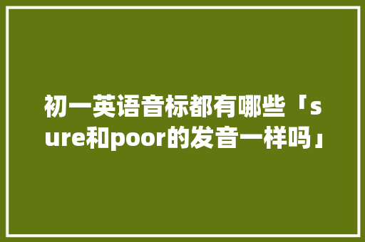 初一英语音标都有哪些「sure和poor的发音一样吗」 初一英语音标都有哪些「sure和poor的发音一样吗」 GoogleSEO