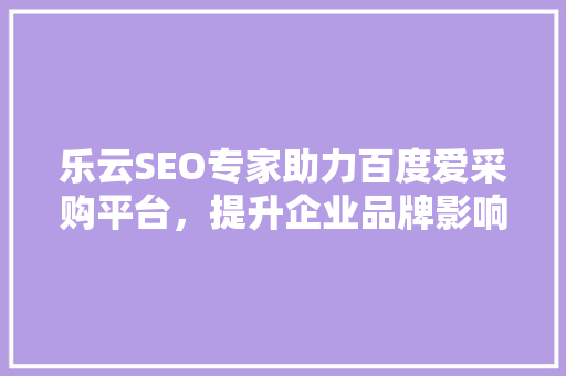 乐云SEO专家助力百度爱采购平台，提升企业品牌影响力 搜狗SEO
