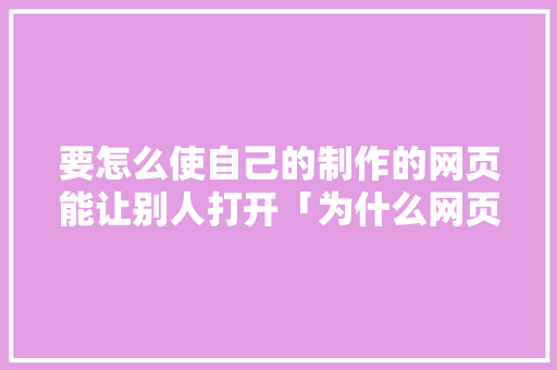要怎么使自己的制作的网页能让别人打开「为什么网页制作图片显示不出来」 要怎么使自己的制作的网页能让别人打开「为什么网页制作图片显示不出来」 GoogleSEO