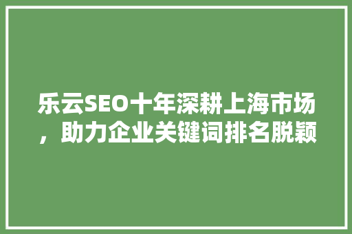 乐云SEO十年深耕上海市场，助力企业关键词排名脱颖而出