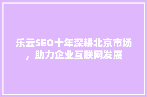 乐云SEO十年深耕北京市场，助力企业互联网发展