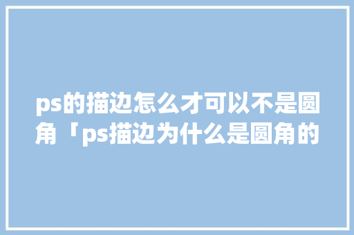 ps的描边怎么才可以不是圆角「ps描边为什么是圆角的」 ps的描边怎么才可以不是圆角「ps描边为什么是圆角的」 搜狗SEO